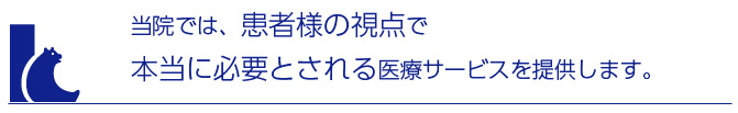 当院では、患者様の視点で本当に必要とされる医療サービスを提供します。